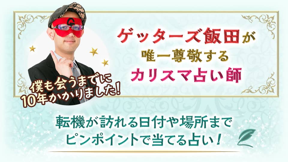 ゲッターズ飯田が唯一尊敬するカリスマ占い師。僕も会うまでに10年かかりました!転機が訪れる日付や場所までピンポイントで当てる占い!